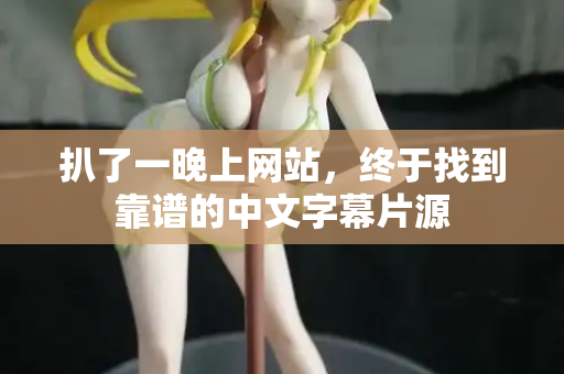 扒了一晚上网站，终于找到靠谱的中文字幕片源