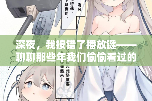 深夜，我按错了播放键——聊聊那些年我们偷偷看过的“日韩欧美在线观看”