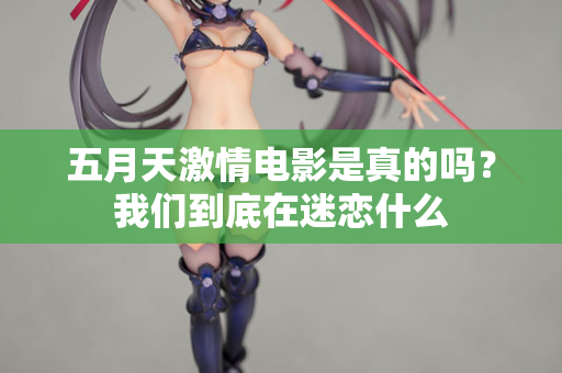五月天激情电影是真的吗？我们到底在迷恋什么
