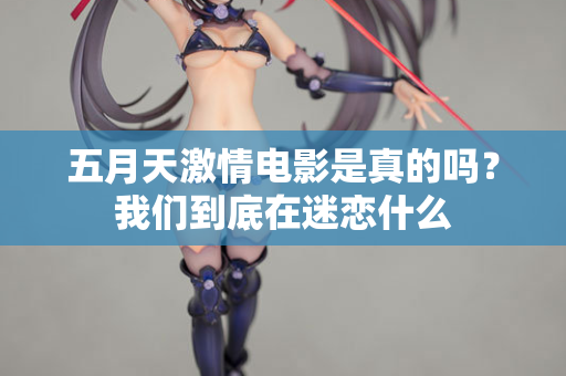 五月天激情电影是真的吗？我们到底在迷恋什么