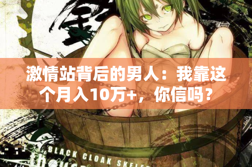 激情站背后的男人：我靠这个月入10万+，你信吗？