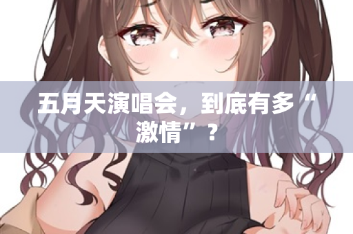 五月天演唱会，到底有多“激情”？
