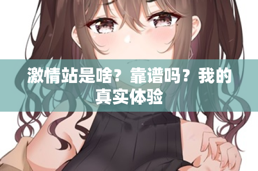 激情站是啥？靠谱吗？我的真实体验