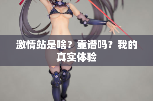 激情站是啥？靠谱吗？我的真实体验
