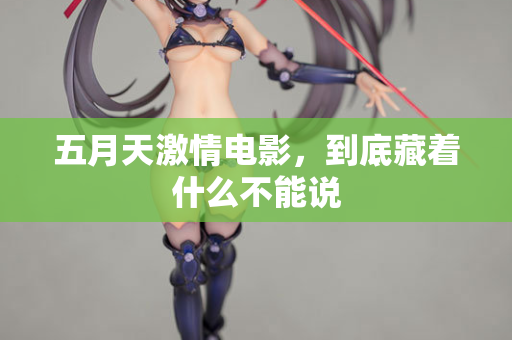 五月天激情电影，到底藏着什么不能说