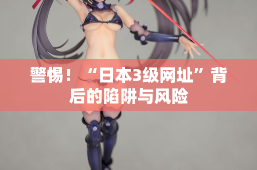 警惕！“日本3级网址”背后的陷阱与风险
