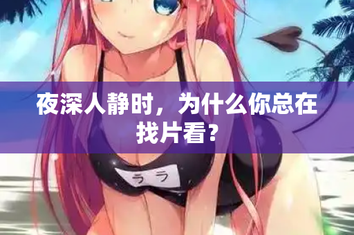 夜深人静时，为什么你总在找片看？