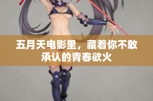 五月天电影里，藏着你不敢承认的青春欲火
