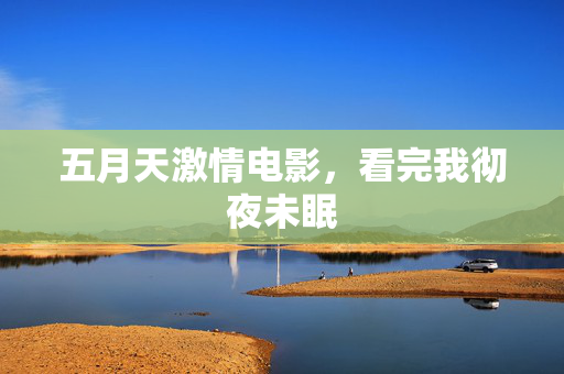 五月天激情电影，看完我彻夜未眠