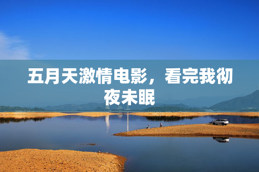 五月天激情电影，看完我彻夜未眠