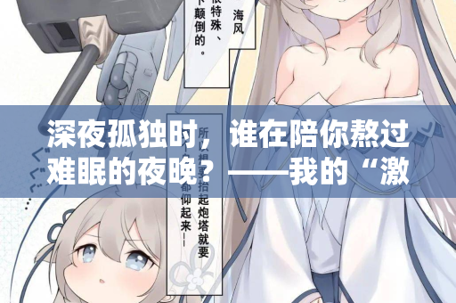 深夜孤独时，谁在陪你熬过难眠的夜晚？——我的“激情站”亲测体验