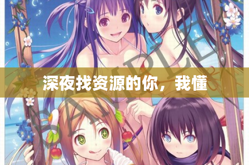 深夜找资源的你，我懂