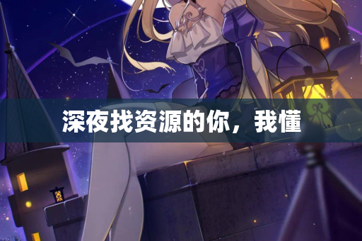 深夜找资源的你，我懂