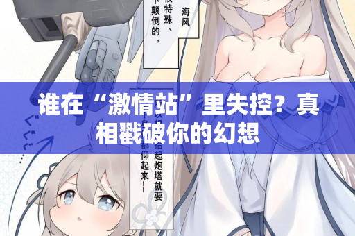 谁在“激情站”里失控？真相戳破你的幻想