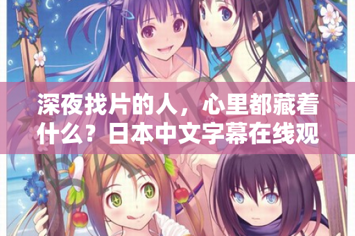 深夜找片的人，心里都藏着什么？日本中文字幕在线观看的真相