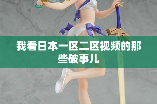 我看日本一区二区视频的那些破事儿