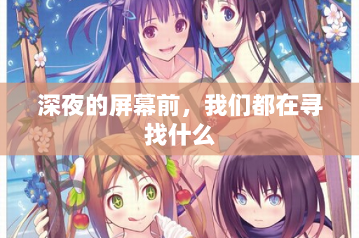 深夜的屏幕前，我们都在寻找什么