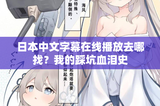 日本中文字幕在线播放去哪找？我的踩坑血泪史