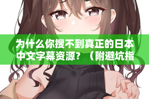 为什么你搜不到真正的日本中文字幕资源？（附避坑指南）