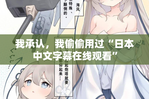 我承认，我偷偷用过“日本中文字幕在线观看”