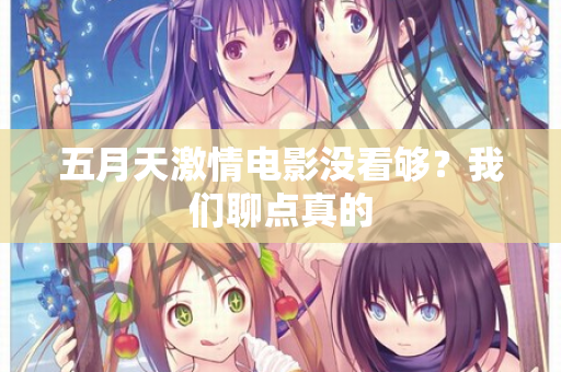 五月天激情电影没看够？我们聊点真的