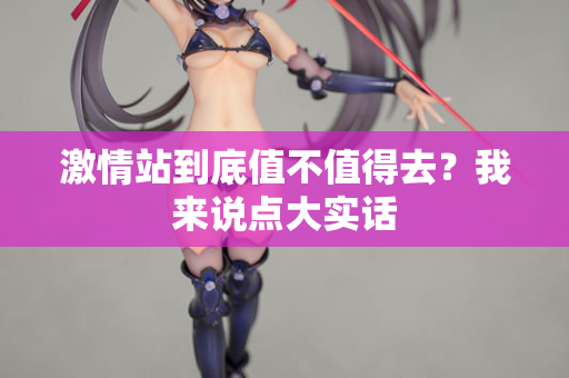 激情站到底值不值得去？我来说点大实话