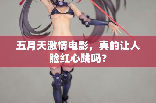五月天激情电影，真的让人脸红心跳吗？