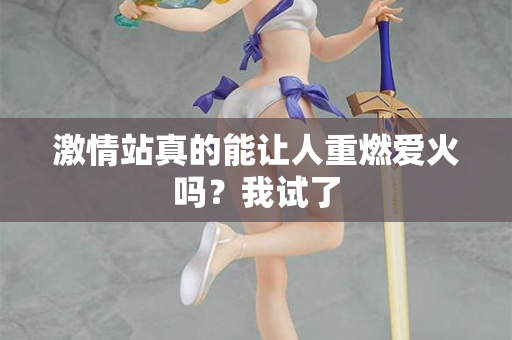 激情站真的能让人重燃爱火吗？我试了