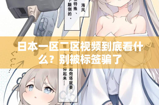 日本一区二区视频到底看什么？别被标签骗了