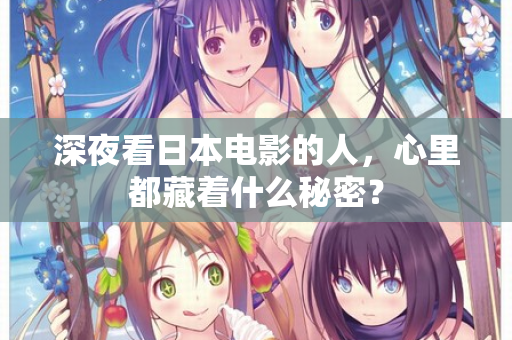 深夜看日本电影的人，心里都藏着什么秘密？