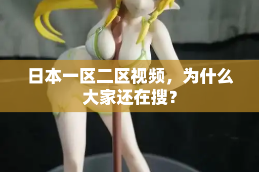 日本一区二区视频，为什么大家还在搜？