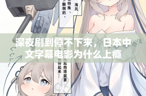 深夜刷到停不下来，日本中文字幕电影为什么上瘾