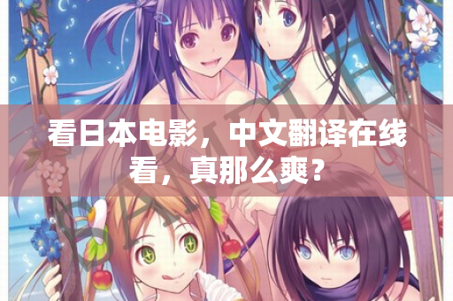 看日本电影，中文翻译在线看，真那么爽？