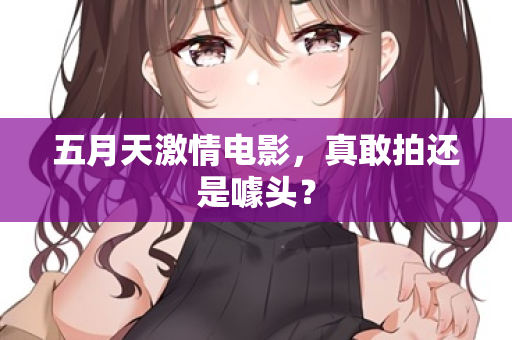 五月天激情电影，真敢拍还是噱头？