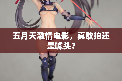 五月天激情电影，真敢拍还是噱头？