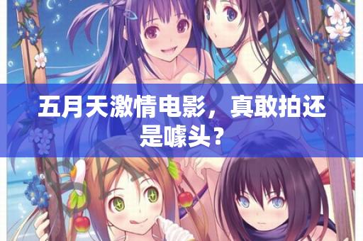五月天激情电影，真敢拍还是噱头？