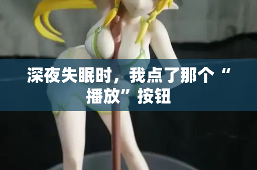 深夜失眠时，我点了那个“播放”按钮