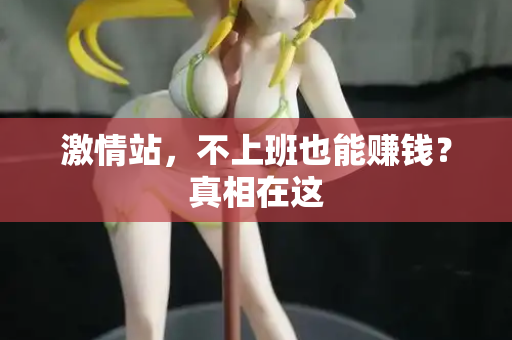 激情站，不上班也能赚钱？真相在这