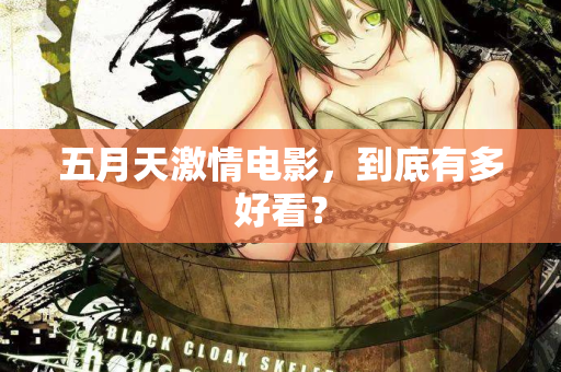 五月天激情电影,到底有多好看? 五月天激情电影,到底有多好看?