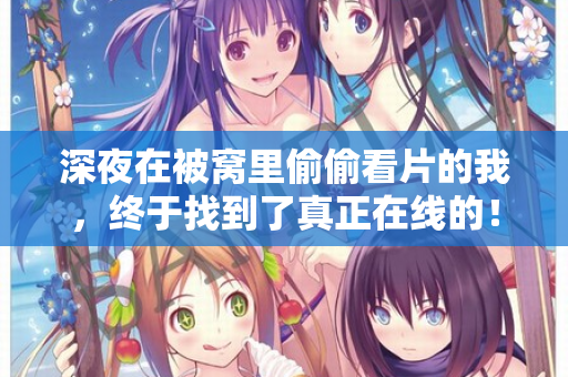 深夜在被窝里偷偷看片的我，终于找到了真正在线的！