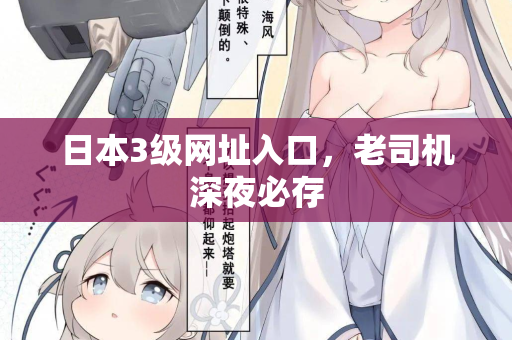 日本3级网址入口，老司机深夜必存