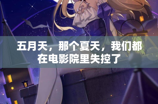 五月天，那个夏天，我们都在电影院里失控了