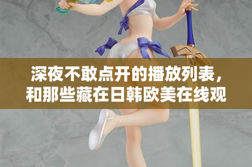 深夜不敢点开的播放列表，和那些藏在日韩欧美在线观看里的孤独灵魂
