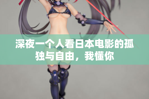深夜一个人看日本电影的孤独与自由，我懂你