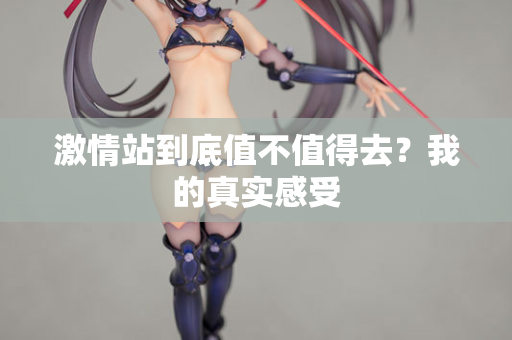 激情站到底值不值得去？我的真实感受