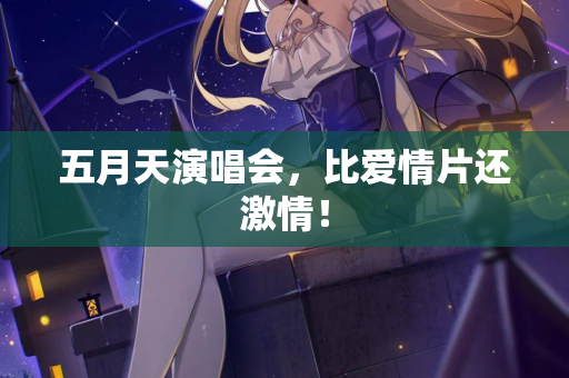 五月天演唱会，比爱情片还激情！