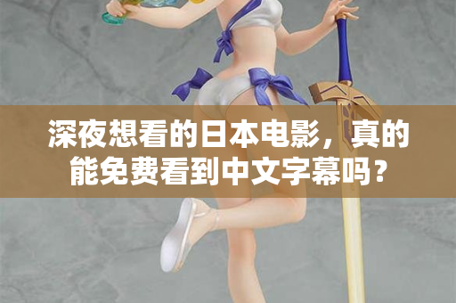 深夜想看的日本电影,真的能免费看到中文字幕吗? 深夜想看的日本电影,真的能免费看到中文字幕吗?