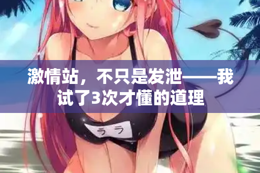 激情站，不只是发泄——我试了3次才懂的道理