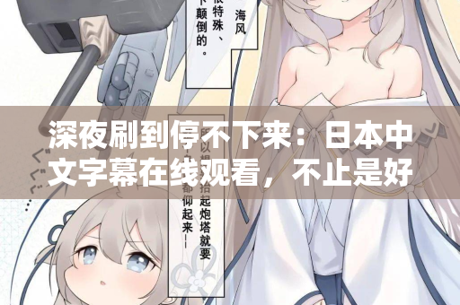 深夜刷到停不下来：日本中文字幕在线观看，不止是好看