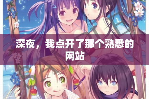 深夜,我点开了那个熟悉的网站 深夜,我点开了那个熟悉的网站